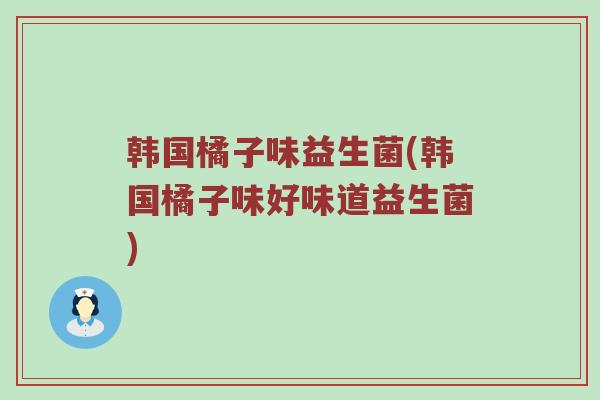 韩国橘子味益生菌(韩国橘子味好味道益生菌)