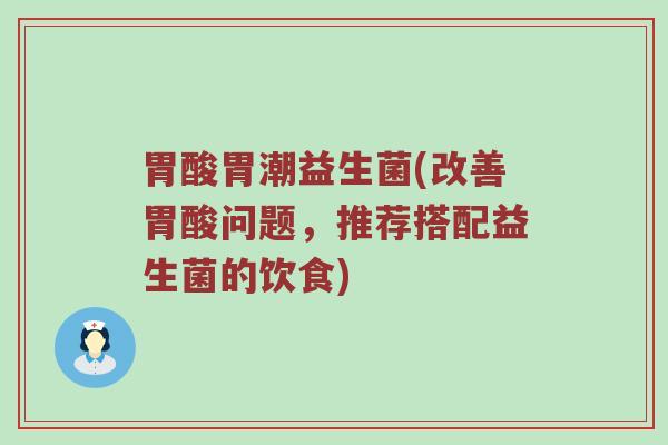 胃酸胃潮益生菌(改善胃酸问题，推荐搭配益生菌的饮食)