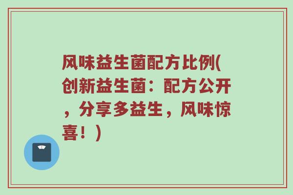 风味益生菌配方比例(创新益生菌：配方公开，分享多益生，风味惊喜！)