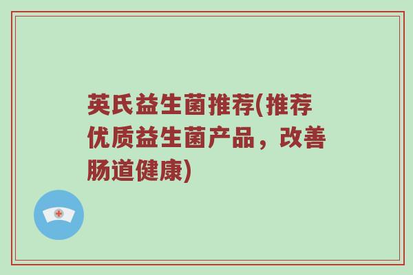 英氏益生菌推荐(推荐优质益生菌产品，改善肠道健康)