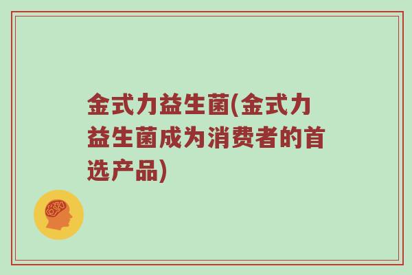 金式力益生菌(金式力益生菌成为消费者的首选产品)