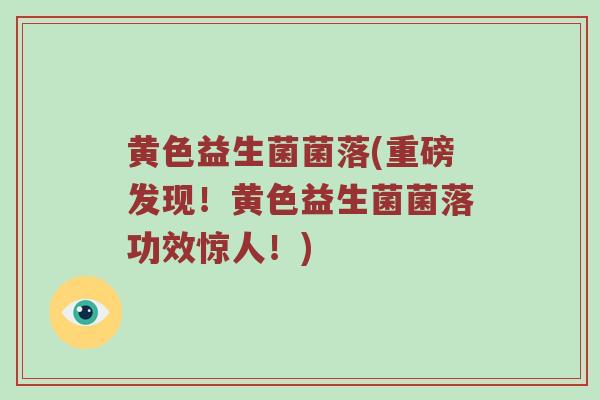 黄色益生菌菌落(重磅发现！黄色益生菌菌落功效惊人！)
