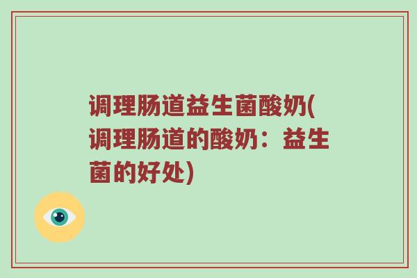 调理肠道益生菌酸奶(调理肠道的酸奶：益生菌的好处)