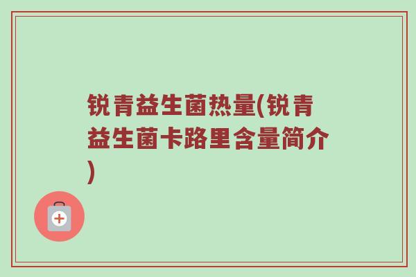锐青益生菌热量(锐青益生菌卡路里含量简介)
