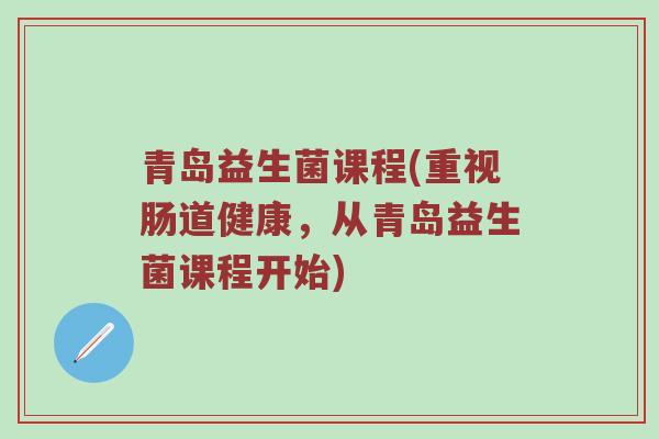 青岛益生菌课程(重视肠道健康，从青岛益生菌课程开始)