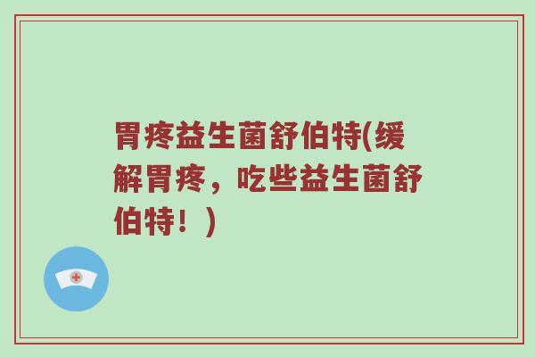 胃疼益生菌舒伯特(缓解胃疼，吃些益生菌舒伯特！)