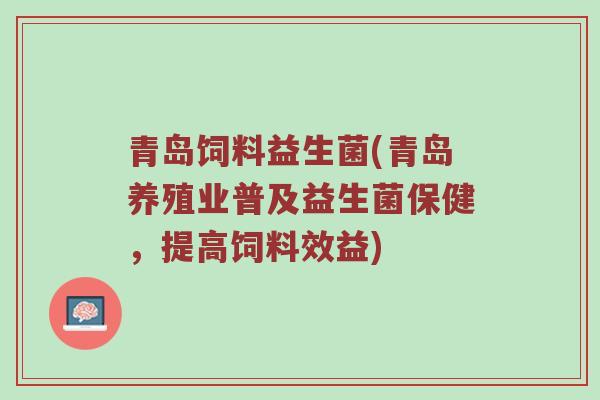 青岛饲料益生菌(青岛养殖业普及益生菌保健，提高饲料效益)
