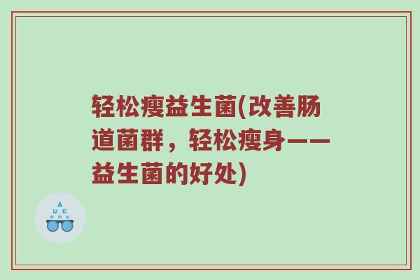 轻松瘦益生菌(改善肠道菌群，轻松瘦身——益生菌的好处)
