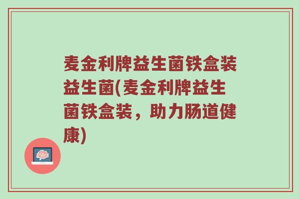 麦金利牌益生菌铁盒装益生菌(麦金利牌益生菌铁盒装，助力肠道健康)