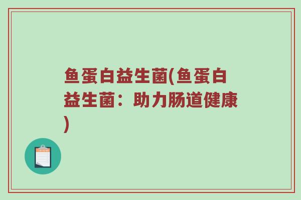 鱼蛋白益生菌(鱼蛋白益生菌：助力肠道健康)