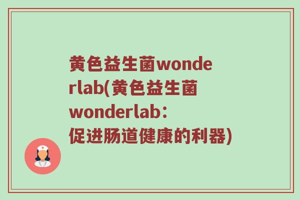 黄色益生菌wonderlab(黄色益生菌wonderlab：促进肠道健康的利器)