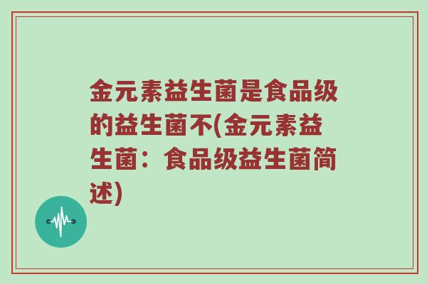 金元素益生菌是食品级的益生菌不(金元素益生菌：食品级益生菌简述)