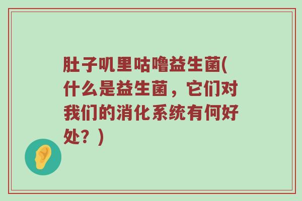 肚子叽里咕噜益生菌(什么是益生菌，它们对我们的消化系统有何好处？)
