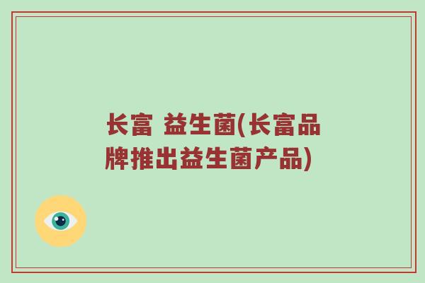 长富 益生菌(长富品牌推出益生菌产品)