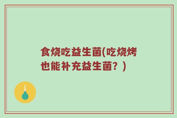 食烧吃益生菌(吃烧烤也能补充益生菌？)