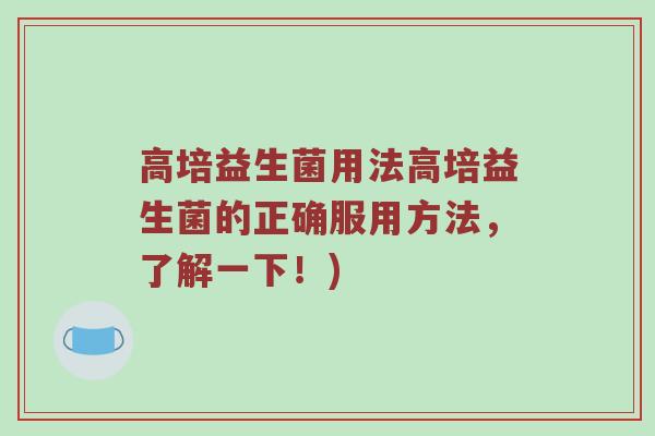 高培益生菌用法高培益生菌的正确服用方法，了解一下！)