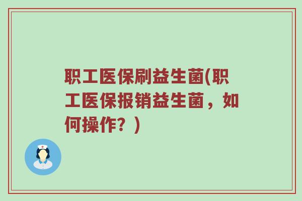 职工医保刷益生菌(职工医保报销益生菌，如何操作？)