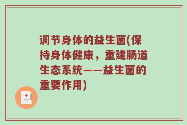 调节身体的益生菌(保持身体健康，重建肠道生态系统——益生菌的重要作用)