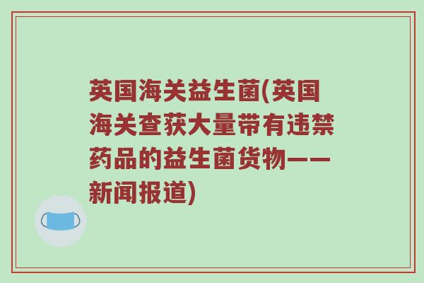 英国海关益生菌(英国海关查获大量带有违禁药品的益生菌货物——新闻报道)
