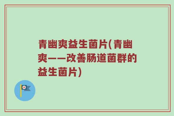 青幽爽益生菌片(青幽爽——改善肠道菌群的益生菌片)