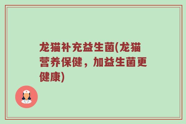龙猫补充益生菌(龙猫营养保健,加益生菌更健康) 龙猫补充益生菌(龙猫营养保健,加益生菌更健康)