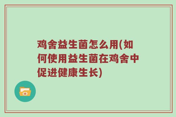 鸡舍益生菌怎么用(如何使用益生菌在鸡舍中促进健康生长)
