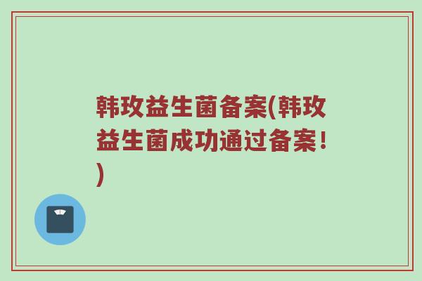 韩玫益生菌备案(韩玫益生菌成功通过备案！)