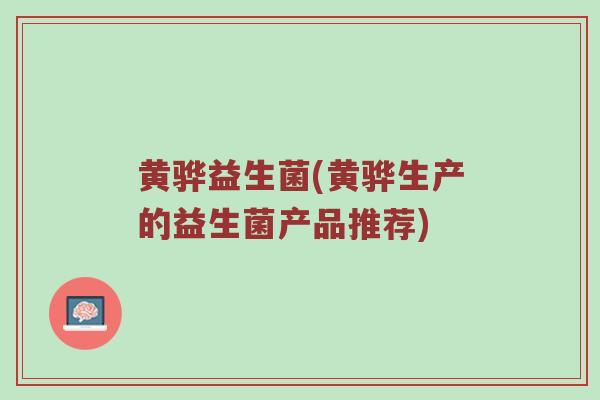 黄骅益生菌(黄骅生产的益生菌产品推荐)