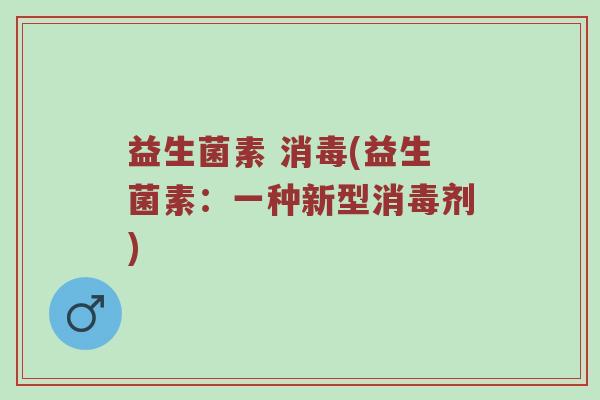 益生菌素 消毒(益生菌素：一种新型消毒剂)