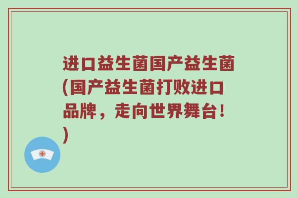 进口益生菌国产益生菌(国产益生菌打败进口品牌，走向世界舞台！)