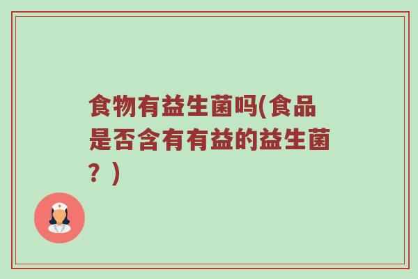 食物有益生菌吗(食品是否含有有益的益生菌？)