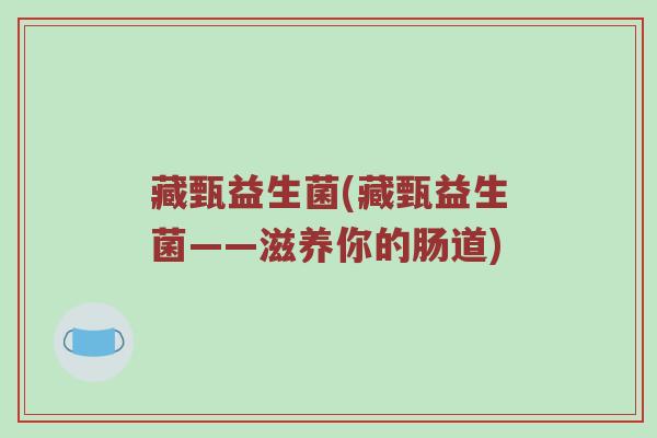 藏甄益生菌(藏甄益生菌——滋养你的肠道)