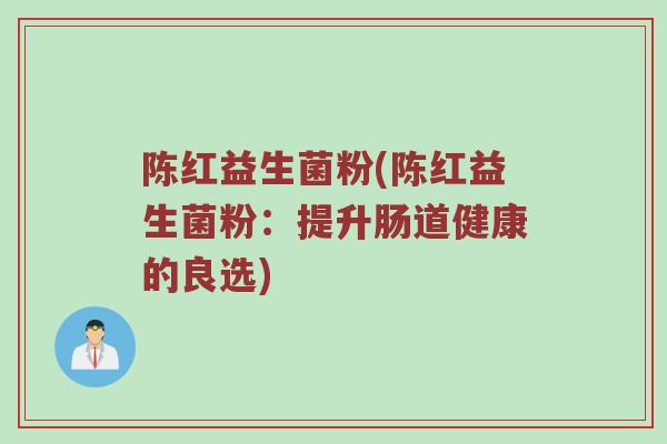 陈红益生菌粉(陈红益生菌粉：提升肠道健康的良选)