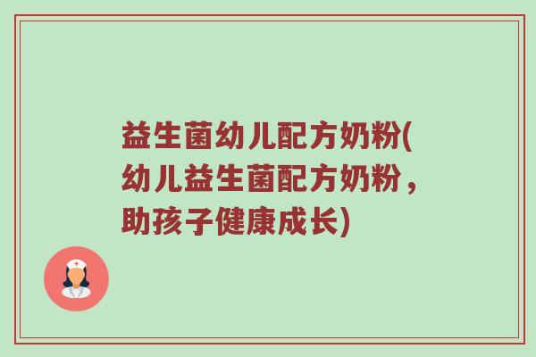 益生菌幼儿配方奶粉(幼儿益生菌配方奶粉,助孩子健康成长) 益生菌幼儿配方奶粉(幼儿益生菌配方奶粉,助孩子健康成长)