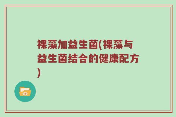 裸藻加益生菌(裸藻与益生菌结合的健康配方)