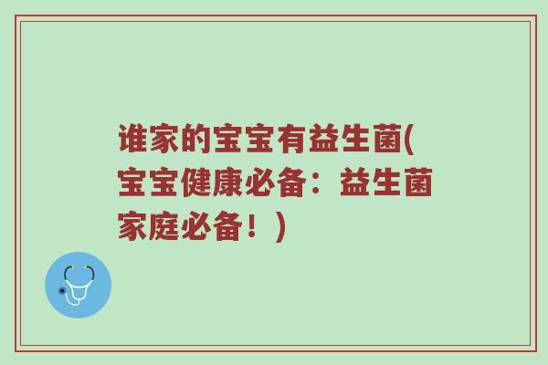 谁家的宝宝有益生菌(宝宝健康必备：益生菌家庭必备！)