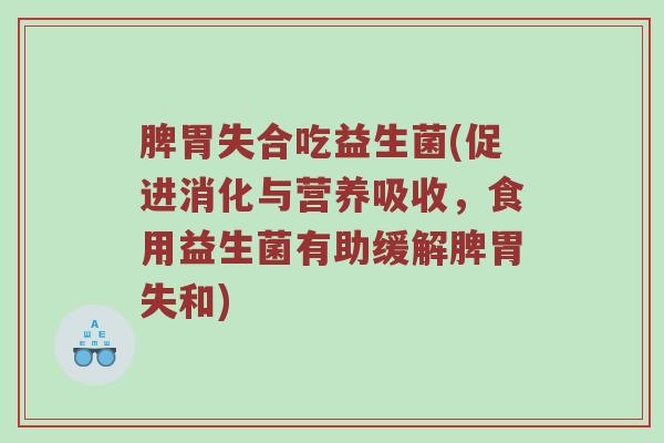 脾胃失合吃益生菌(促进消化与营养吸收，食用益生菌有助缓解脾胃失和)