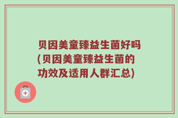 贝因美童臻益生菌好吗(贝因美童臻益生菌的功效及适用人群汇总)