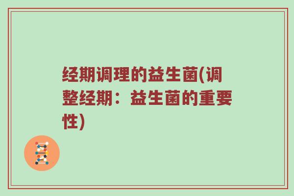 经期调理的益生菌(调整经期：益生菌的重要性)