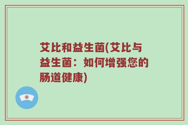 艾比和益生菌(艾比与益生菌：如何增强您的肠道健康)