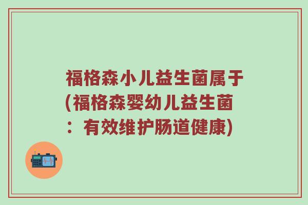 福格森小儿益生菌属于(福格森婴幼儿益生菌：有效维护肠道健康)