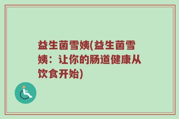 益生菌雪姨(益生菌雪姨：让你的肠道健康从饮食开始)