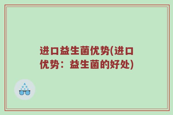 进口益生菌优势(进口优势：益生菌的好处)