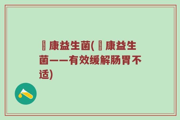 赑康益生菌(赑康益生菌——有效缓解肠胃不适)