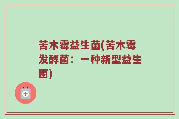 苦木霉益生菌(苦木霉发酵菌：一种新型益生菌)
