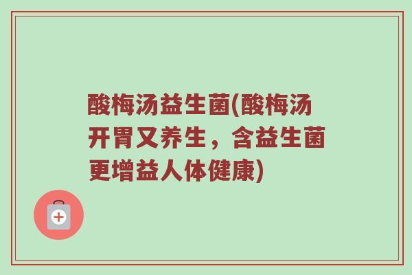酸梅汤益生菌(酸梅汤开胃又养生，含益生菌更增益人体健康)