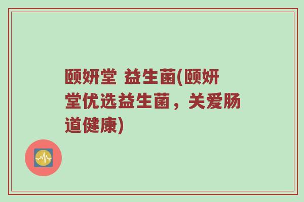 颐妍堂 益生菌(颐妍堂优选益生菌，关爱肠道健康)