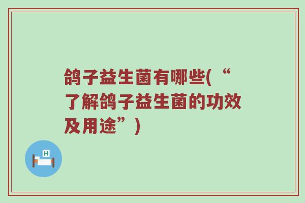 鸽子益生菌有哪些(“了解鸽子益生菌的功效及用途”) 鸽子益生菌有哪些(“了解鸽子益生菌的功效及用途”)