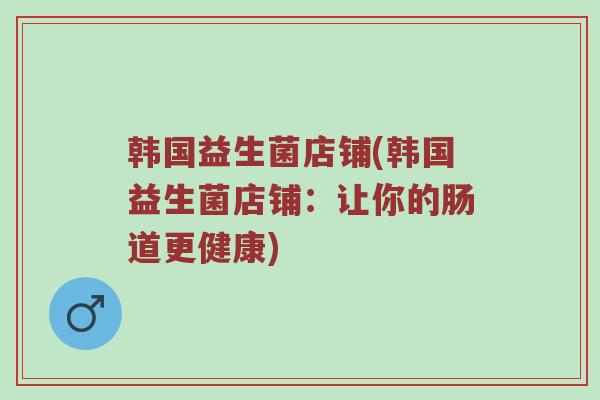 韩国益生菌店铺(韩国益生菌店铺：让你的肠道更健康)