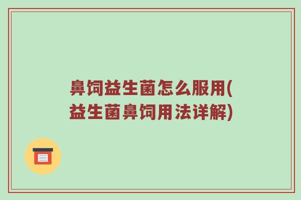 鼻饲益生菌怎么服用(益生菌鼻饲用法详解)